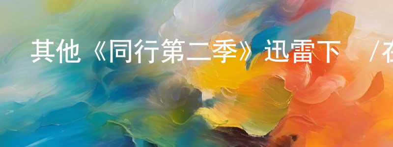 曾旭棠發布其他《同行第二季》迅雷下載/在線觀看/百度云-選秀/綜藝-美劇天堂
